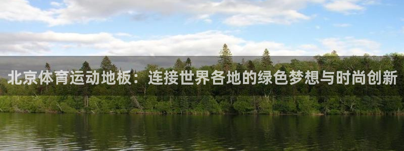 3377体育是正规平台吗：北京体育运动地板：连接世界各地的绿色梦想与时尚创新