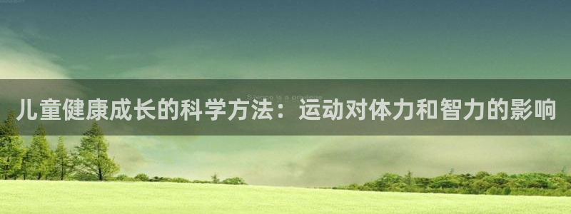 3377体育app官网下载地址：儿童健康成长的科学方法：运动对体力和智力的影响