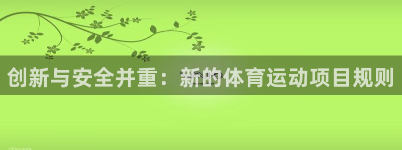 3377体育是正规的吗：创新与安全并重：新的体育运动项目规则