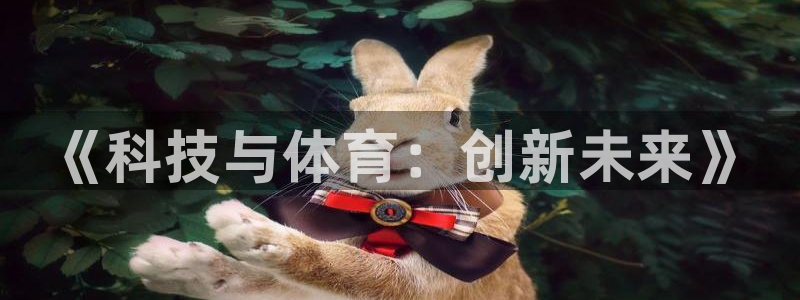 3377体育官网入口网页版：《科技与体育：创新未来》